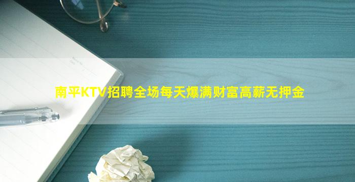 南平KTV招聘全场每天爆满财富高薪无押金